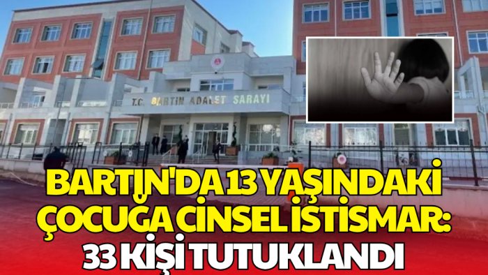 Bartın'da 13 Yaşındaki Çocuğa Cinsel İstismar: 33 Kişi Tutuklandı